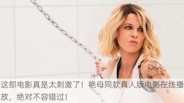 这部电影真是太刺激了！艳母同款真人版电影在线播放，绝对不容错过！