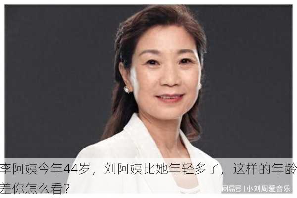 李阿姨今年44岁，刘阿姨比她年轻多了，这样的年龄差你怎么看？