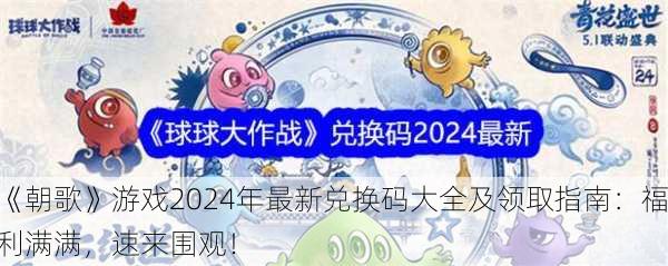 《朝歌》游戏2024年最新兑换码大全及领取指南：福利满满，速来围观！