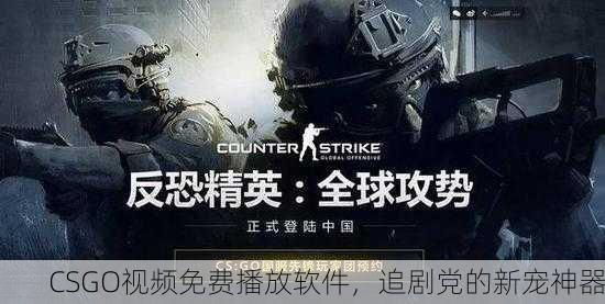 CSGO视频免费播放软件，追剧党的新宠神器