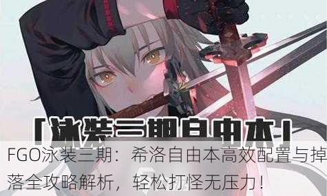 FGO泳装三期：希洛自由本高效配置与掉落全攻略解析，轻松打怪无压力！