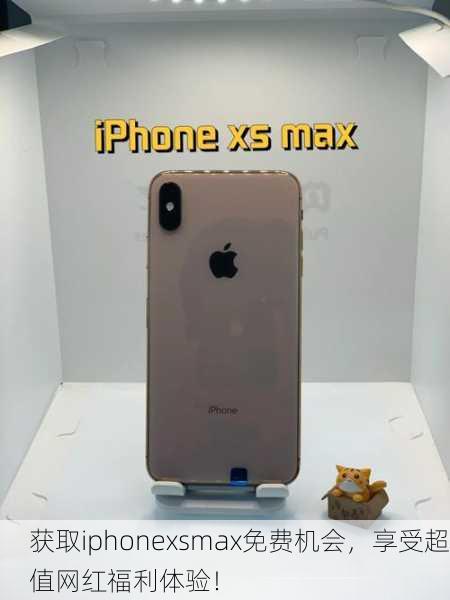 获取iphonexsmax免费机会，享受超值网红福利体验！