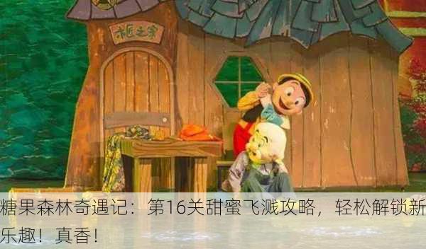 糖果森林奇遇记：第16关甜蜜飞溅攻略，轻松解锁新乐趣！真香！
