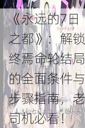 《永远的7日之都》：解锁终焉命轮结局的全面条件与步骤指南，老司机必看！