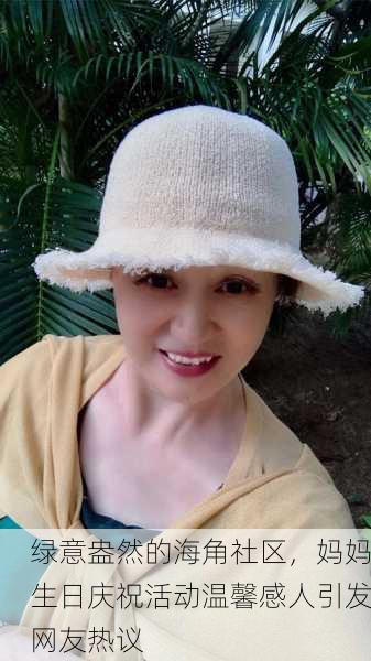 绿意盎然的海角社区，妈妈生日庆祝活动温馨感人引发网友热议