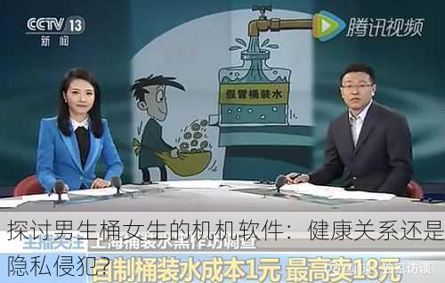 探讨男生桶女生的机机软件：健康关系还是隐私侵犯？