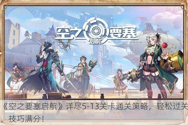 《空之要塞启航》详尽5-13关卡通关策略，轻松过关，技巧满分！