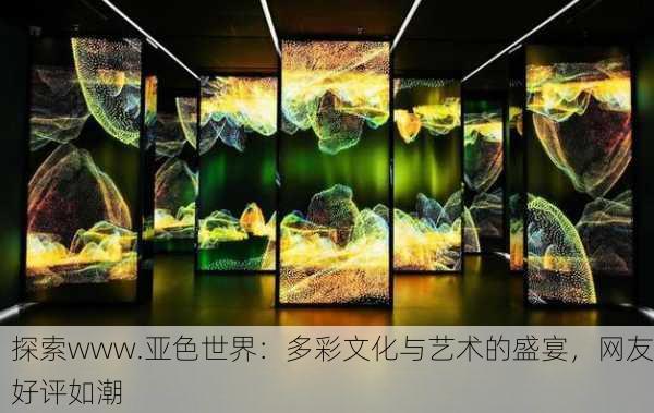 探索www.亚色世界：多彩文化与艺术的盛宴，网友好评如潮