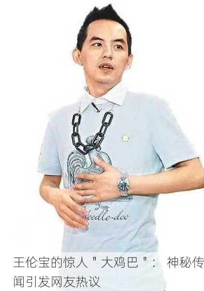 王伦宝的惊人＂大鸡巴＂： 神秘传闻引发网友热议