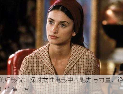 美妇影院：探讨女性电影中的魅力与力量，绝对值得一看！