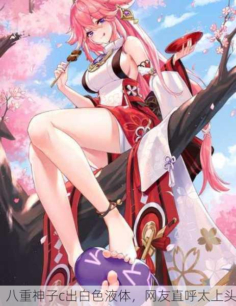 八重神子c出白色液体，网友直呼太上头