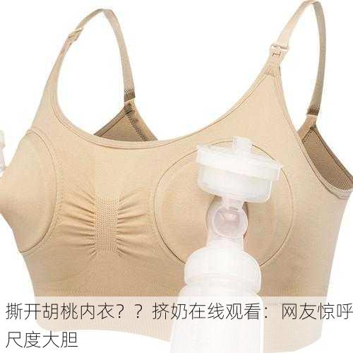 撕开胡桃内衣？？挤奶在线观看：网友惊呼尺度大胆