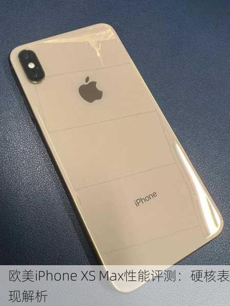 欧美iPhone XS Max性能评测：硬核表现解析