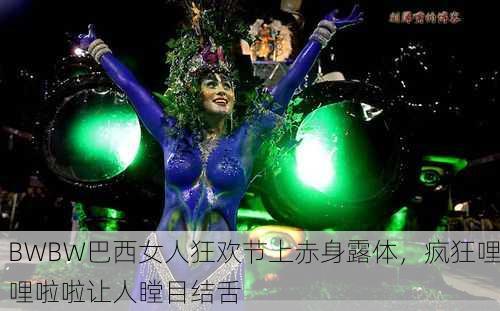 BWBW巴西女人狂欢节上赤身露体，疯狂哩哩啦啦让人瞠目结舌