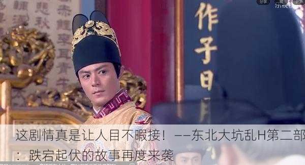 这剧情真是让人目不暇接！——东北大坑乱H第二部：跌宕起伏的故事再度来袭