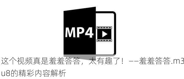 这个视频真是羞羞答答，太有趣了！——羞羞答答.m3u8的精彩内容解析