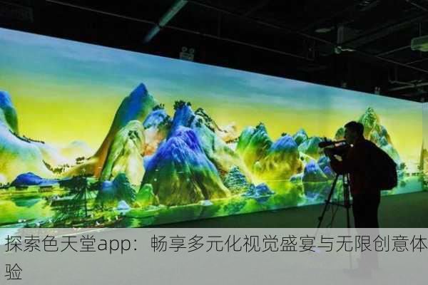 探索色天堂app：畅享多元化视觉盛宴与无限创意体验