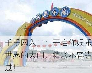 千乐网入口：开启你娱乐世界的大门，精彩不容错过！