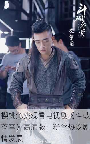 樱桃免费观看电视剧《斗破苍穹》高清版：粉丝热议剧情发展