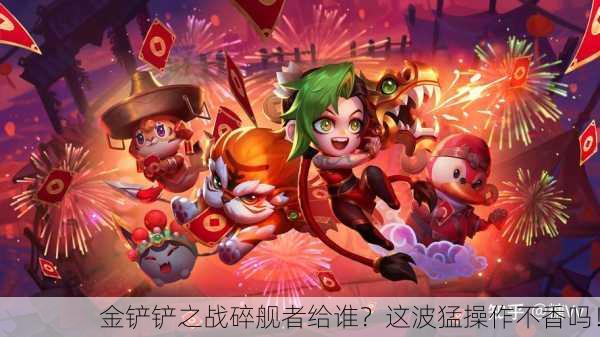 金铲铲之战碎舰者给谁？这波猛操作不香吗！