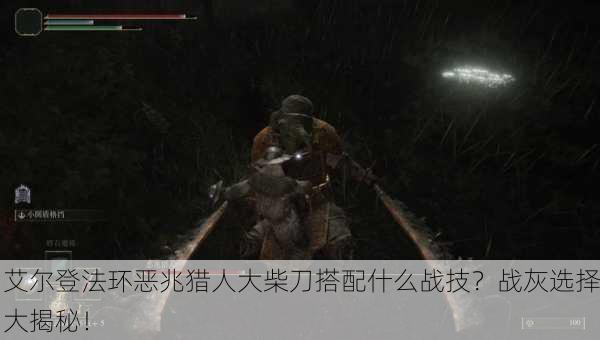 艾尔登法环恶兆猎人大柴刀搭配什么战技？战灰选择大揭秘！