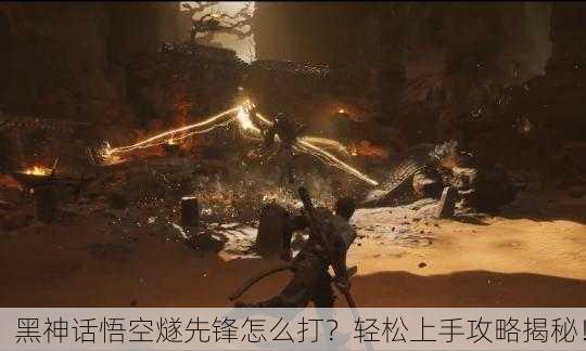 黑神话悟空燧先锋怎么打？轻松上手攻略揭秘！