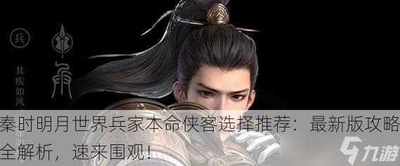 秦时明月世界兵家本命侠客选择推荐：最新版攻略全解析，速来围观！