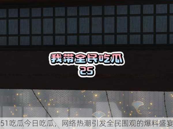 51吃瓜今日吃瓜，网络热潮引发全民围观的爆料盛宴