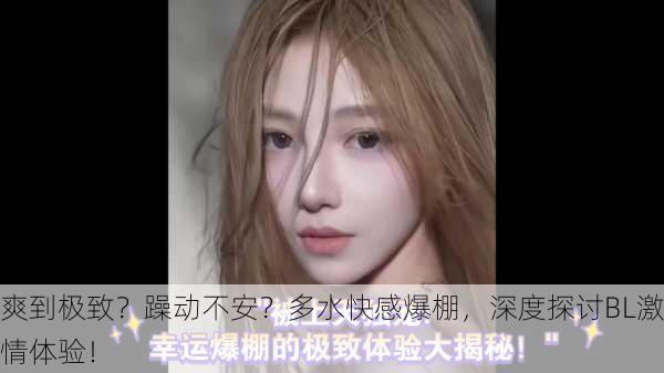 爽到极致？躁动不安？多水快感爆棚，深度探讨BL激情体验！