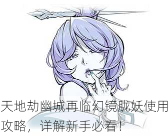 天地劫幽城再临幻镜胧妖使用攻略，详解新手必看！
