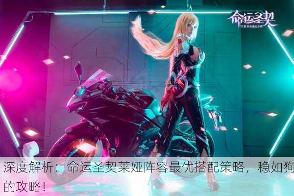 深度解析：命运圣契莱娅阵容最优搭配策略，稳如狗的攻略！