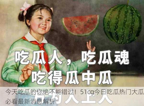 今天吃瓜的你绝不能错过！51cg今日吃瓜热门大瓜必看最新消息解析