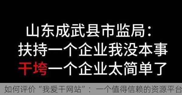 如何评价“我爱干网站”：一个值得信赖的资源平台