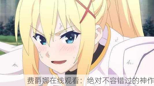 费爵娜在线观看：绝对不容错过的神作
