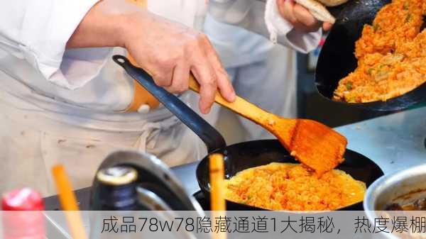 成品78w78隐藏通道1大揭秘，热度爆棚