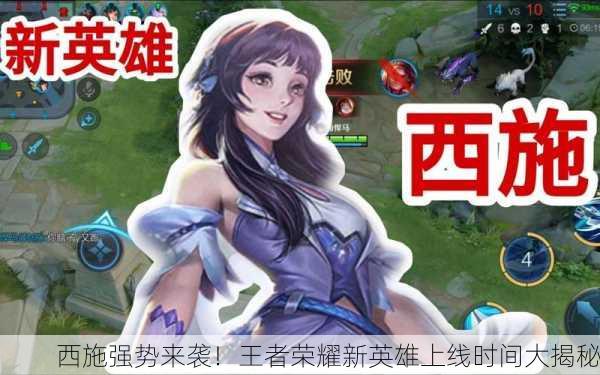西施强势来袭！王者荣耀新英雄上线时间大揭秘