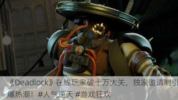 《Deadlock》在线玩家破十万大关，独家邀请制引爆热潮！#人气逆天 #游戏狂欢