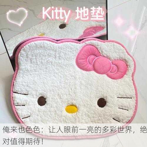 俺来也色色：让人眼前一亮的多彩世界，绝对值得期待！