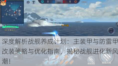 深度解析战舰养成计划：主装甲与防雷甲改装策略与优化指南，揭秘战舰进化新风潮！