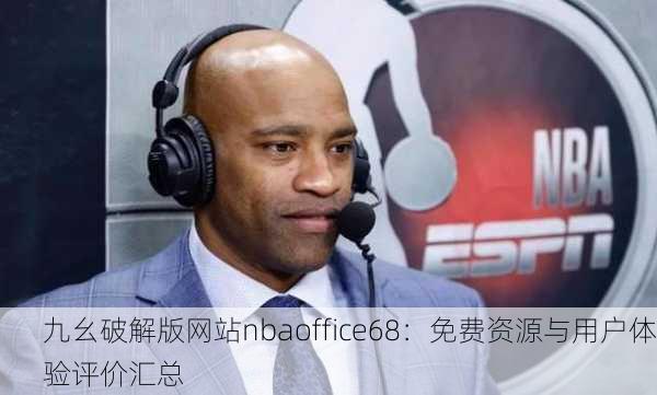 九幺破解版网站nbaoffice68：免费资源与用户体验评价汇总