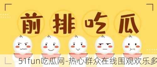 51fun吃瓜网-热心群众在线围观欢乐多