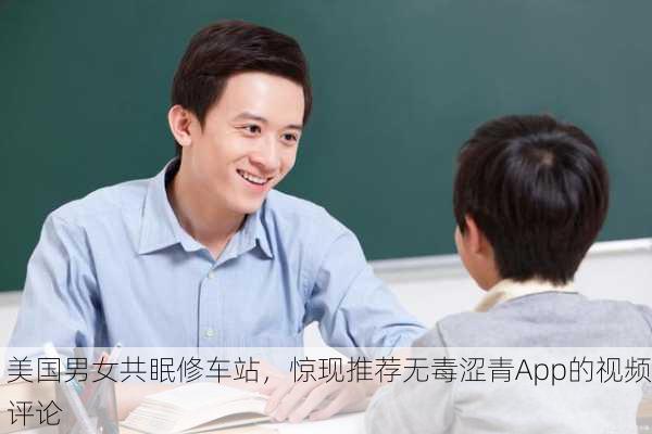 美国男女共眠修车站，惊现推荐无毒涩青App的视频评论