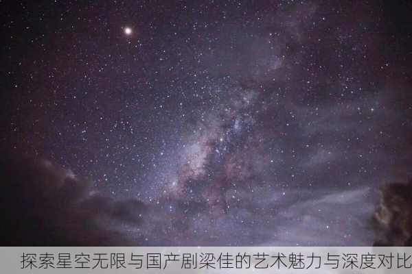 探索星空无限与国产剧梁佳的艺术魅力与深度对比