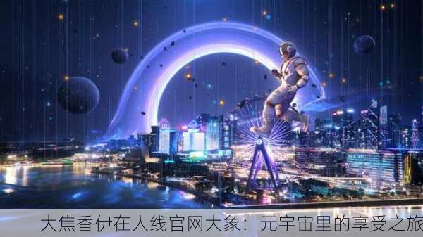 大焦香伊在人线官网大象：元宇宙里的享受之旅