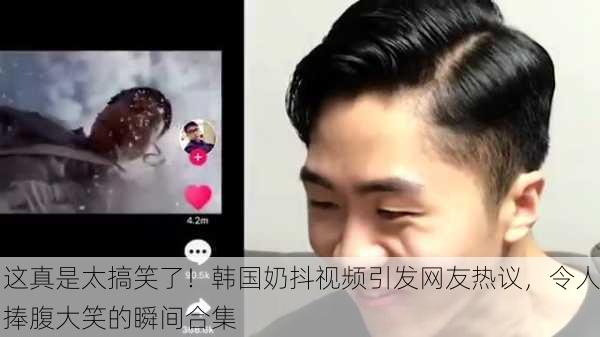 这真是太搞笑了！韩国奶抖视频引发网友热议，令人捧腹大笑的瞬间合集
