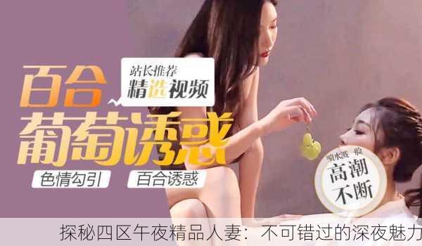 探秘四区午夜精品人妻：不可错过的深夜魅力