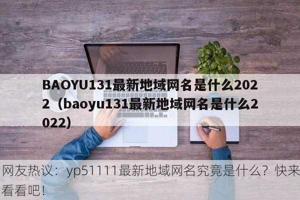 网友热议：yp51111最新地域网名究竟是什么？快来看看吧！