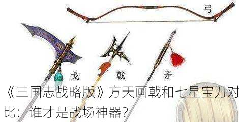 《三国志战略版》方天画戟和七星宝刀对比：谁才是战场神器？