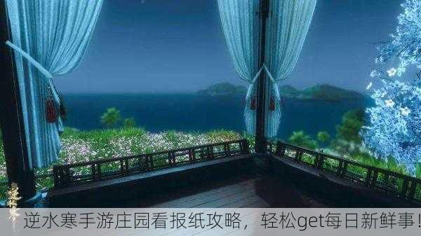 逆水寒手游庄园看报纸攻略，轻松get每日新鲜事！