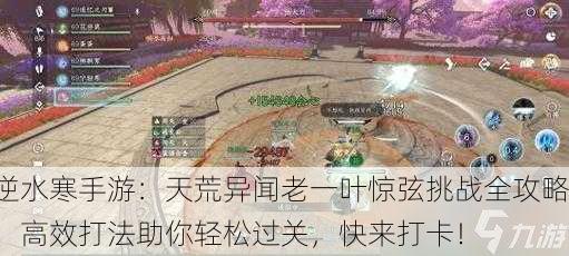逆水寒手游：天荒异闻老一叶惊弦挑战全攻略，高效打法助你轻松过关，快来打卡！